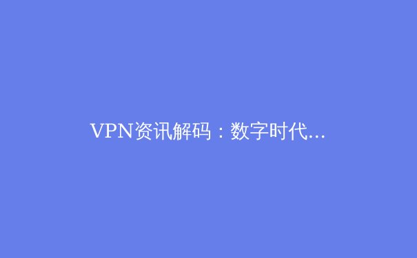 VPN资讯解码：数字时代如何选择与优化你的加密隧道
