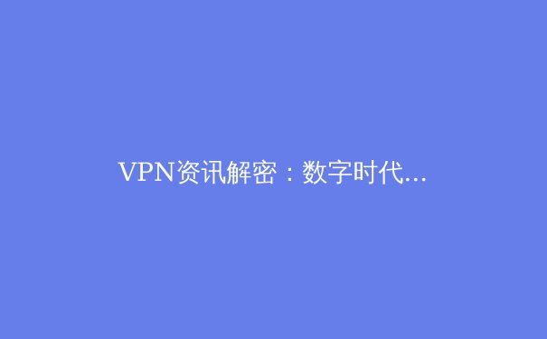 VPN资讯解密：数字时代的隐私护盾与自由之钥 - 2
