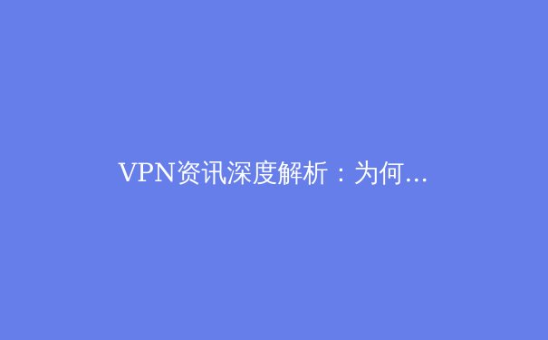 VPN资讯深度解析：为何在Telegram官网下载后，它成为你的数字护甲？ - 2