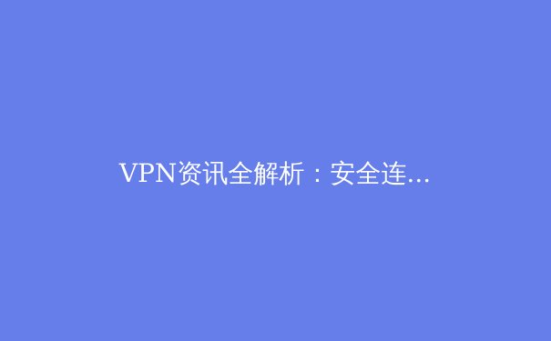 VPN资讯全解析：安全连接的数字基石与未来趋势 - 3