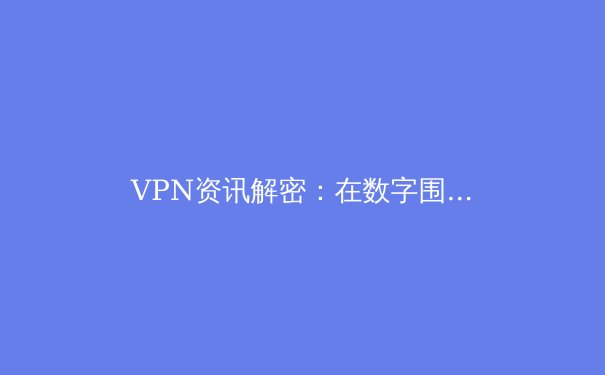 VPN资讯解密：在数字围墙下安全获取Telegram与自由访问的终极指南 - 2