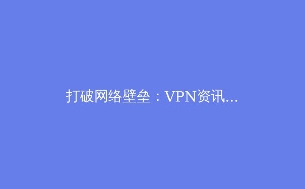 打破网络壁垒：VPN资讯全解析与Telegram安全访问指南 - 2