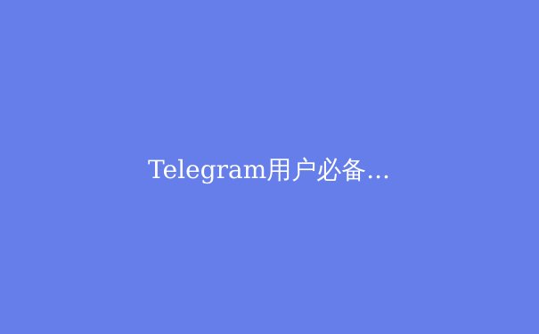 Telegram用户必备：2024年最佳VPN服务全面评测与隐私保护指南 - 3