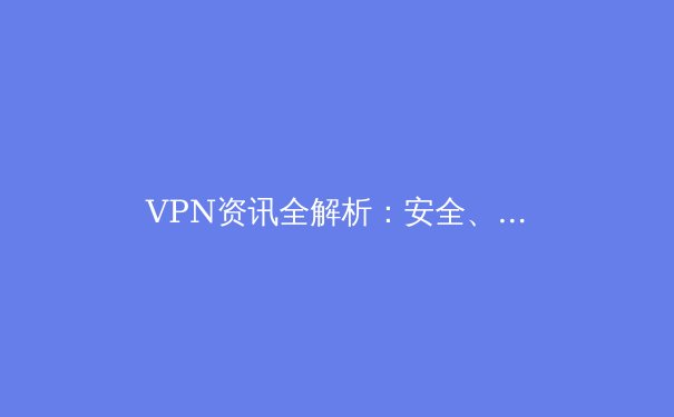 VPN资讯全解析：安全、自由与隐私的守护者 - 3