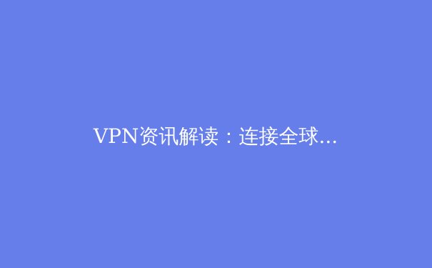 VPN资讯解读：连接全球网络之前必须了解的五个核心问题 - 4