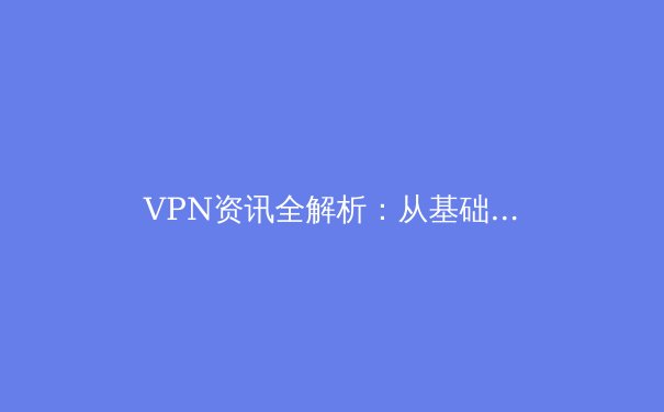 VPN资讯全解析：从基础原理到前沿趋势，打造你的数字隐形斗篷 - 4