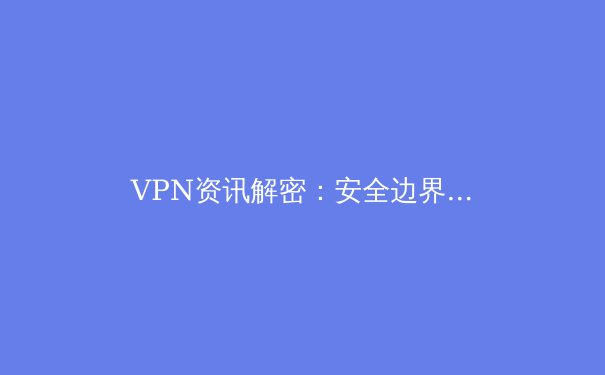 VPN资讯解密：安全边界与数字自由的终极指南 - 4