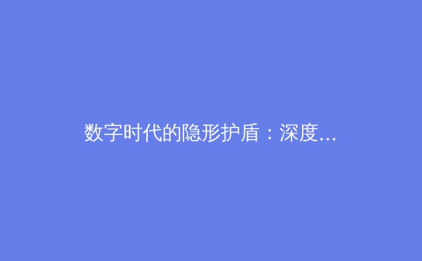 数字时代的隐形护盾：深度解析VPN技术演进与全球资讯安全新态势