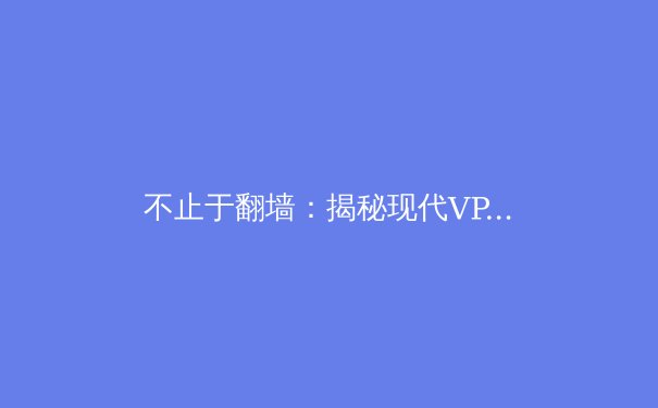 不止于翻墙：揭秘现代VPN的核心价值与未来趋势
